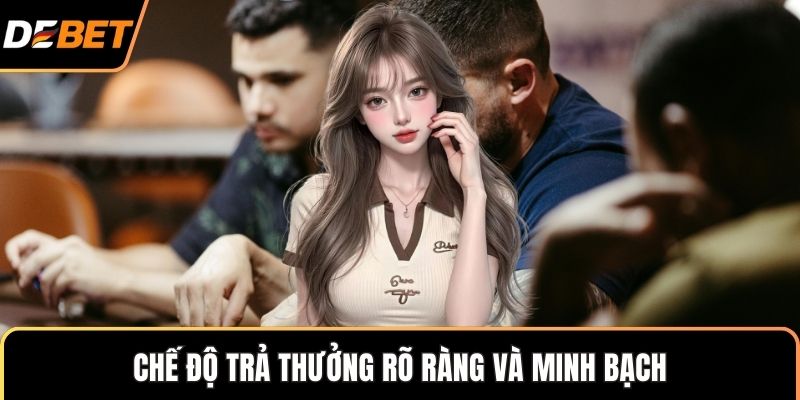 Chế độ trả thưởng rõ ràng và minh bạch