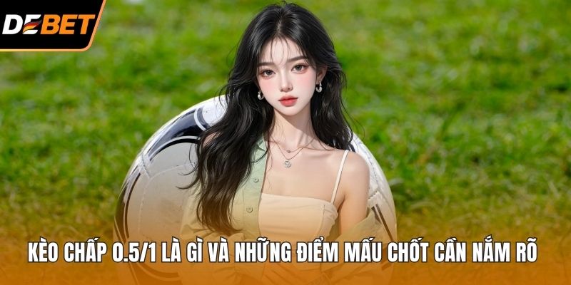 Kèo chấp 0.5/1 là gì
