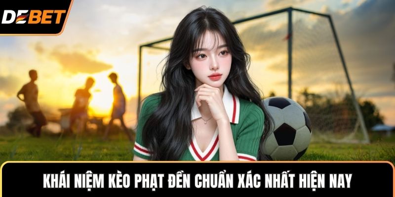 Khái niệm kèo phạt đền chuẩn xác nhất hiện nay