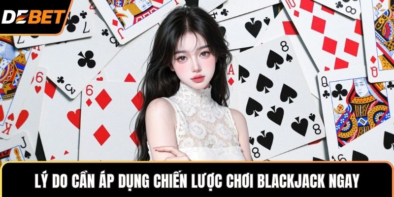Lý do cần áp dụng chiến lược chơi Blackjack ngay