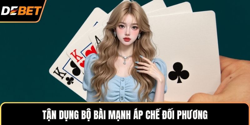 Tận dụng bộ bài mạnh áp chế đối phương