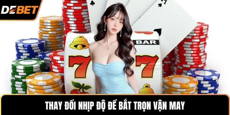 Thay đổi nhịp độ để bắt trọn vận may