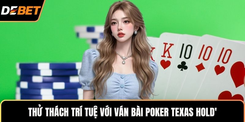 Thử thách trí tuệ với ván bài Poker Texas Hold'