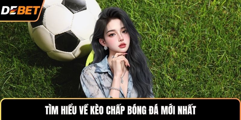 Tìm hiểu về kèo chấp bóng đá mới nhất